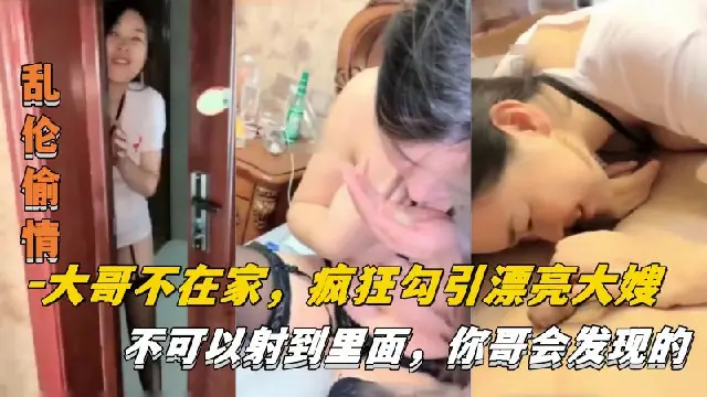 【亂倫偷情】大哥不在家，瘋狂勾引漂亮大嫂，不可以射進去，你哥會發現的