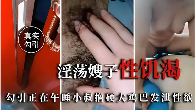 真實勾引淫蕩嫂子性飢渴勾引正在午睡小叔擼硬大雞巴發洩性慾