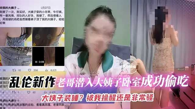亂倫新作-老哥潛入大姨子臥室成功偷吃，大姨子裝睡？被我操醒還是非常騷