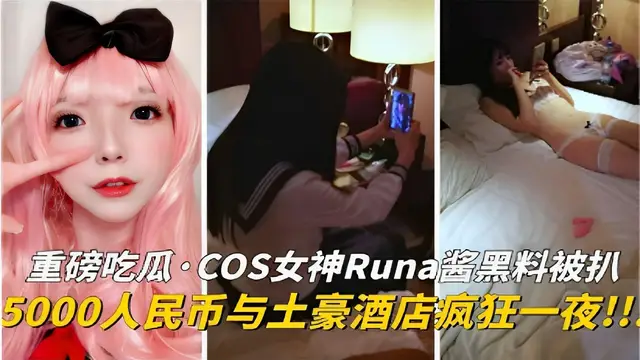 COS女神Runa醬黑料被扒5000人民幣與土豪酒店瘋狂一夜！！