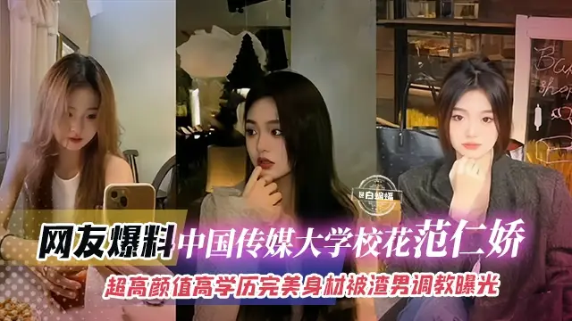 網友爆料-中國傳媒大學校花範仁嬌，超高顏值高學歷完美身材被渣男調教曝光