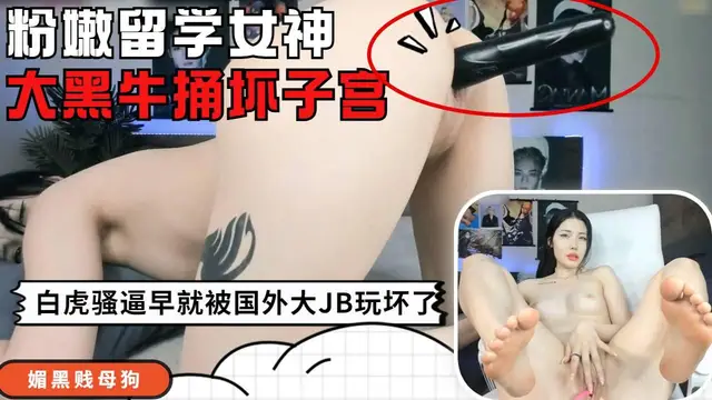 無毛留學高顏值大學生，自己用大黑牛，捅壞子宮玩到高潮