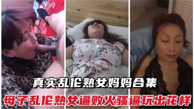 真實亂倫熟女媽媽合集！熟女逼敗火騷逼玩出花樣太精彩