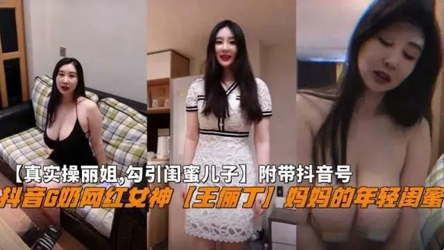 【真實操麗姐 勾引閨蜜兒子】附帶抖音號，抖音G奶網紅女神‘王儷丁’媽媽的年輕閨蜜