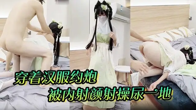 穿著漢服約炮被內射顏射操尿一地