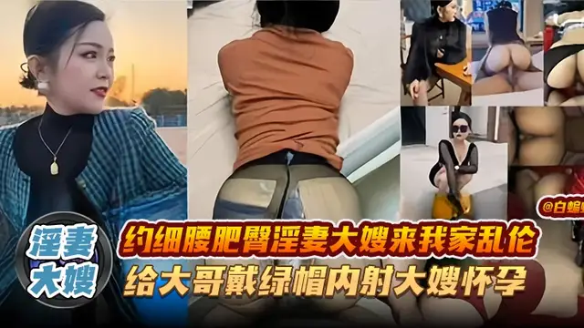淫妻大嫂-約細腰肥臀淫妻大嫂來我家亂倫，給大哥戴綠帽內射大嫂懷孕