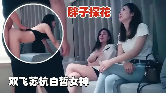 【胖子探花】雙飛蘇杭白皙女神，一對好閨蜜玩起來更刺激