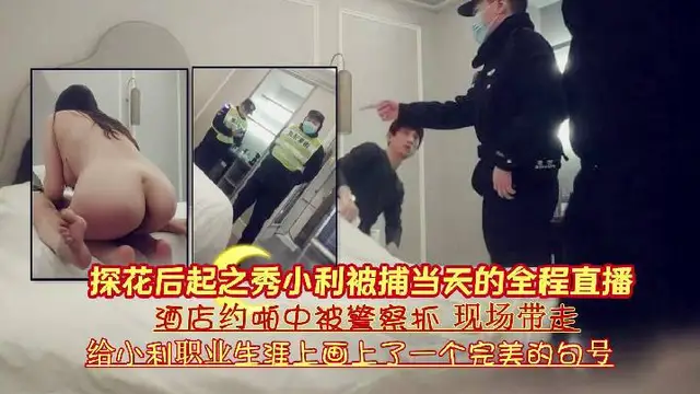 『探花後起之秀小利被捕當天的全程直播』酒店約啪中被警察抓現場帶走