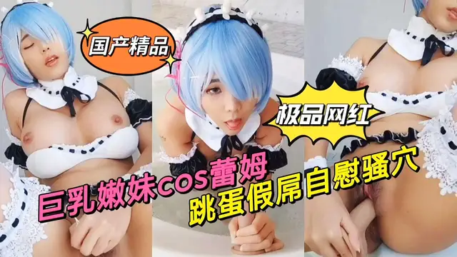 絕美cos蕾姆，跳蛋假屌，不停玩弄自己的騷穴