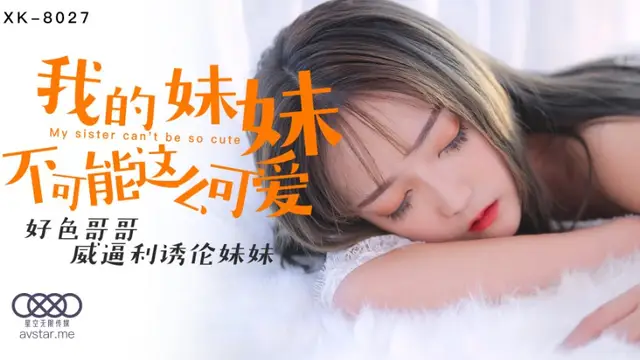 國產AV 星空無限傳媒 XK8027 我的妹妹不可能這麼可愛 穆娜-精品力薦