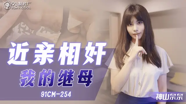 91製片廠91CM-254近親相姦之我的繼母神山奈奈中文字幕-精品力薦