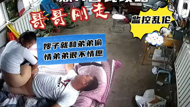 農村攝像頭～哥哥剛走嫂子久和弟弟偷情-精品力薦