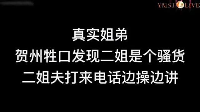 真實姐弟亂倫賀州牲口姐弟亂倫姐夫打電話邊操邊接電話！!-精品力薦