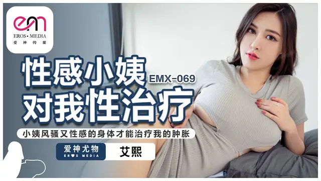 EMX-069・性感小姨對我性治療・小姨風騷又性感的身體才能治療我的腫脹・艾熙!-精品力薦