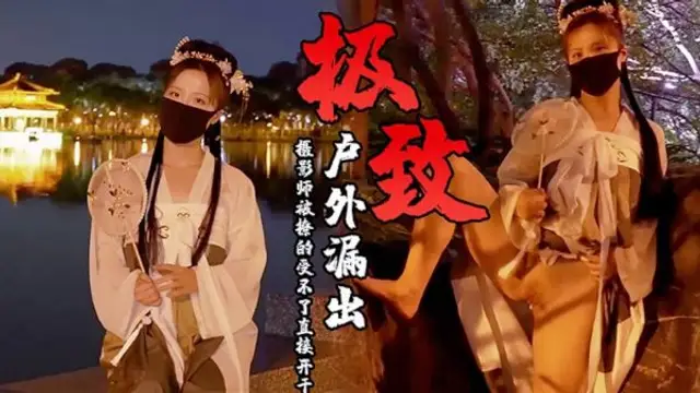 古裝極致誘惑戶外漏出攝影師被撩的受不了了直接開幹