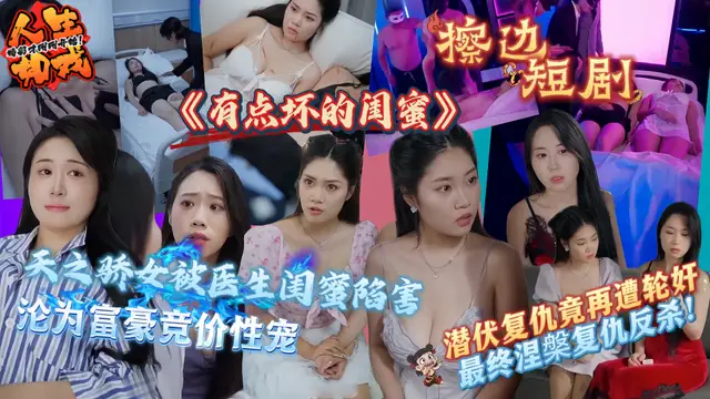 擦邊短劇《有點壞的閨蜜》 天之驕女被醫生閨蜜陷害 淪為富豪競價性寵 潛伏復仇竟再遭輪姦 最終涅槃復仇反殺