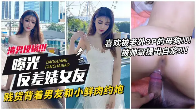 【曝光女友】賤貨揹著男友約炮小鮮肉被操出白漿 獵奇