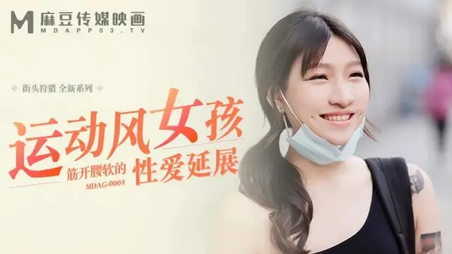 街頭狩獵-運動風女孩-筋開腰軟的性愛延展 MDAG-0004 國產麻豆