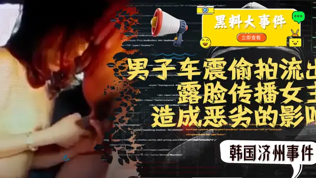 吃瓜 -韓國濟州事件 男子車震偷拍流出 因露臉傳播女主角個人資訊造成惡劣的影響
