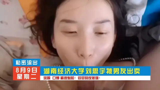 湖南經濟大學劉思雨，深喉口交，精液洗臉！暗網黑料