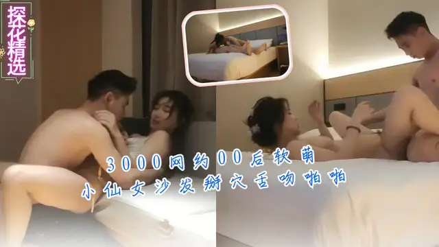 3000網約00後軟萌小仙女沙發掰穴舌吻啪啪