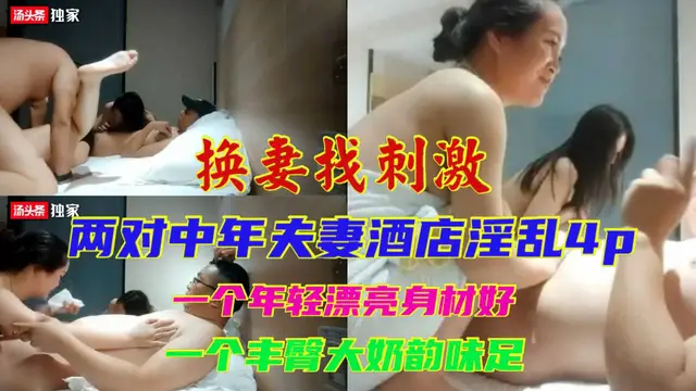 [小編推薦]兩對中年夫妻酒店開房4p淫亂，一個年輕漂亮，一個韻味十足，床上相互比騷
