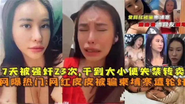 【炸裂網曝熱門大瓜】網紅女神皮皮被騙到柬埔寨慘遭輪姦 一週被輪姦幾十次 人都操昏了大小便失禁 擼管必備-獵奇吃瓜