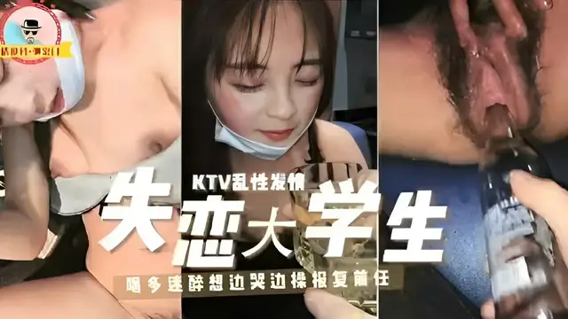 KTV亂性發情失戀大學生！喝多迷醉想邊哭邊操報復前任