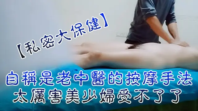 私密大保健自稱是老中醫的按摩手法太厲害美少婦受不了了