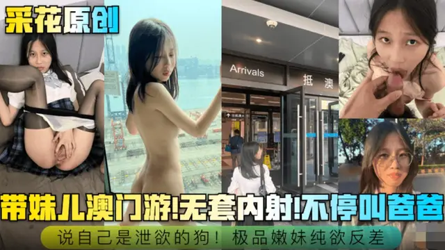 【採花原創】帶妹兒澳門遊！無套內射！不停叫爸爸，說自己是洩慾的狗！極品嫩妹純欲反差