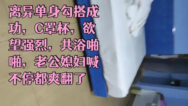 ..離異單身勾搭成功，C罩杯，慾望強烈，共浴啪啪，老公媳婦喊不停都爽翻了_1