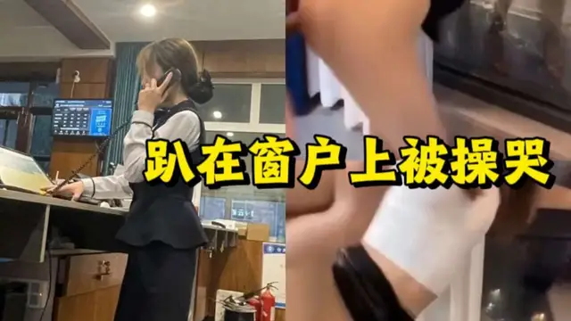 4拿下酒店前臺，趴在窗戶上被操哭