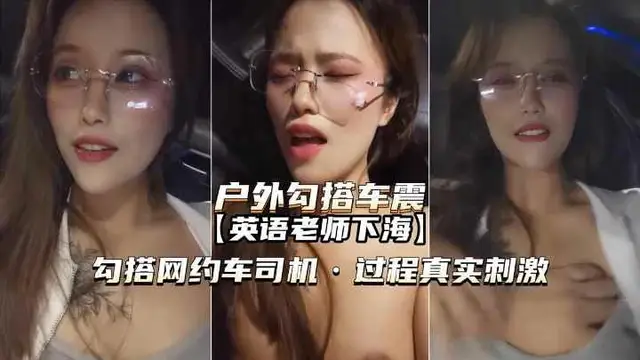 推薦【戶外勾搭車震】英語老師勾搭網約車司機內射真實刺激