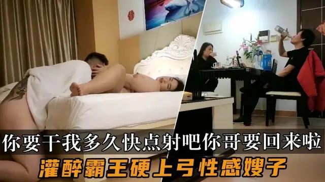 推薦【灌醉霸王硬上弓性感嫂子】你要幹我多久快點射吧你哥要回來啦會被他發現的我的逼已經堅持不住了！