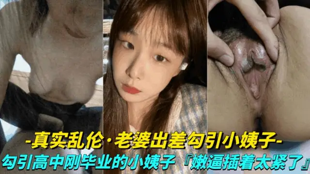 推薦【真實露臉亂倫-老婆出差勾引小姨子】勾引高中剛畢業的小姨子上床，小嫩逼真是太緊了