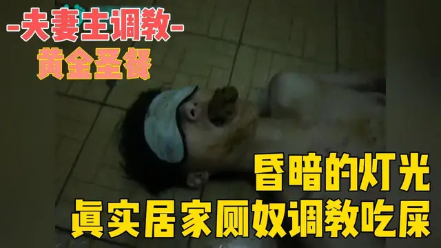 夫妻主調教廁奴，昏暗的燈光居家真實調教黃金廁奴