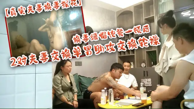 推薦【真實夫妻換妻探花】換妻綠帽飽餐一頓後2對夫妻交換單男助攻交換輪操